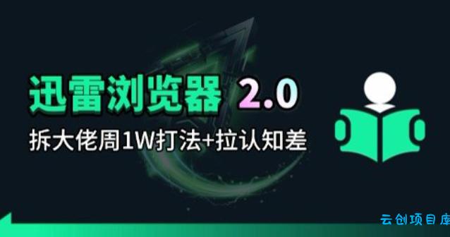 迅雷浏览器项目2.0_拆个大佬周1W的打法-云创项目库
