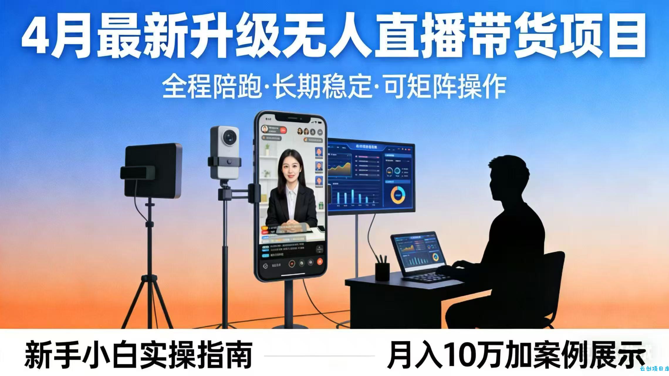4月最新升级 无人直播 带货 全程陪跑  长期稳定 可矩阵  每天半小时新手小白实操月入 十万-云创项目库