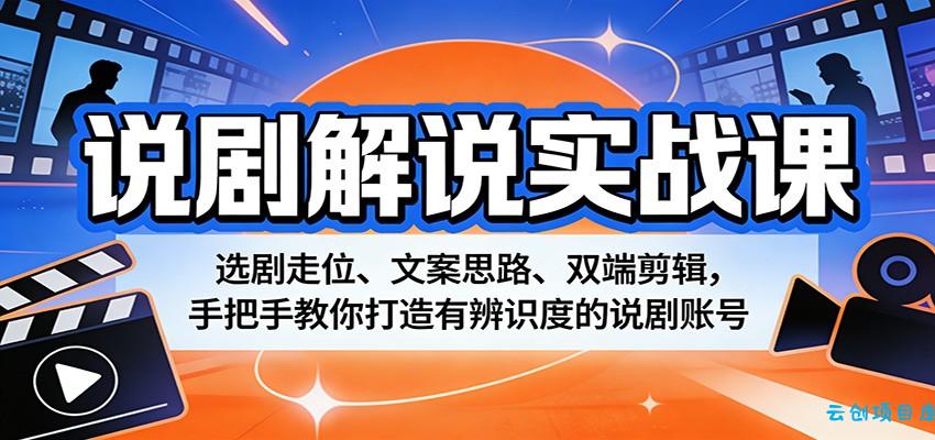 说剧解说实战课：选剧走位、文案思路、双端剪辑，手把手教你打造有辨识度的说剧账号-云创项目库