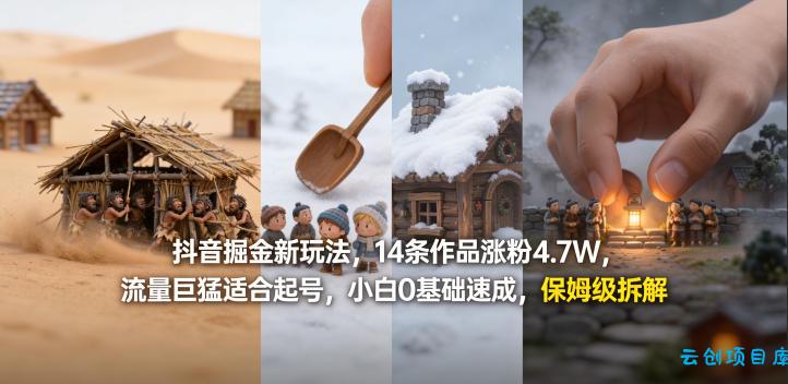 抖音掘金新玩法，14条作品涨粉4.7W，流量巨猛适合起号，小白0基础速成，保姆级拆解-云创项目库