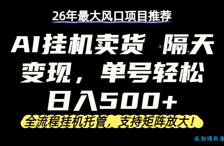 26年最新AI挂机卖货，隔天出收益，单账号轻松日入500+-云创项目库