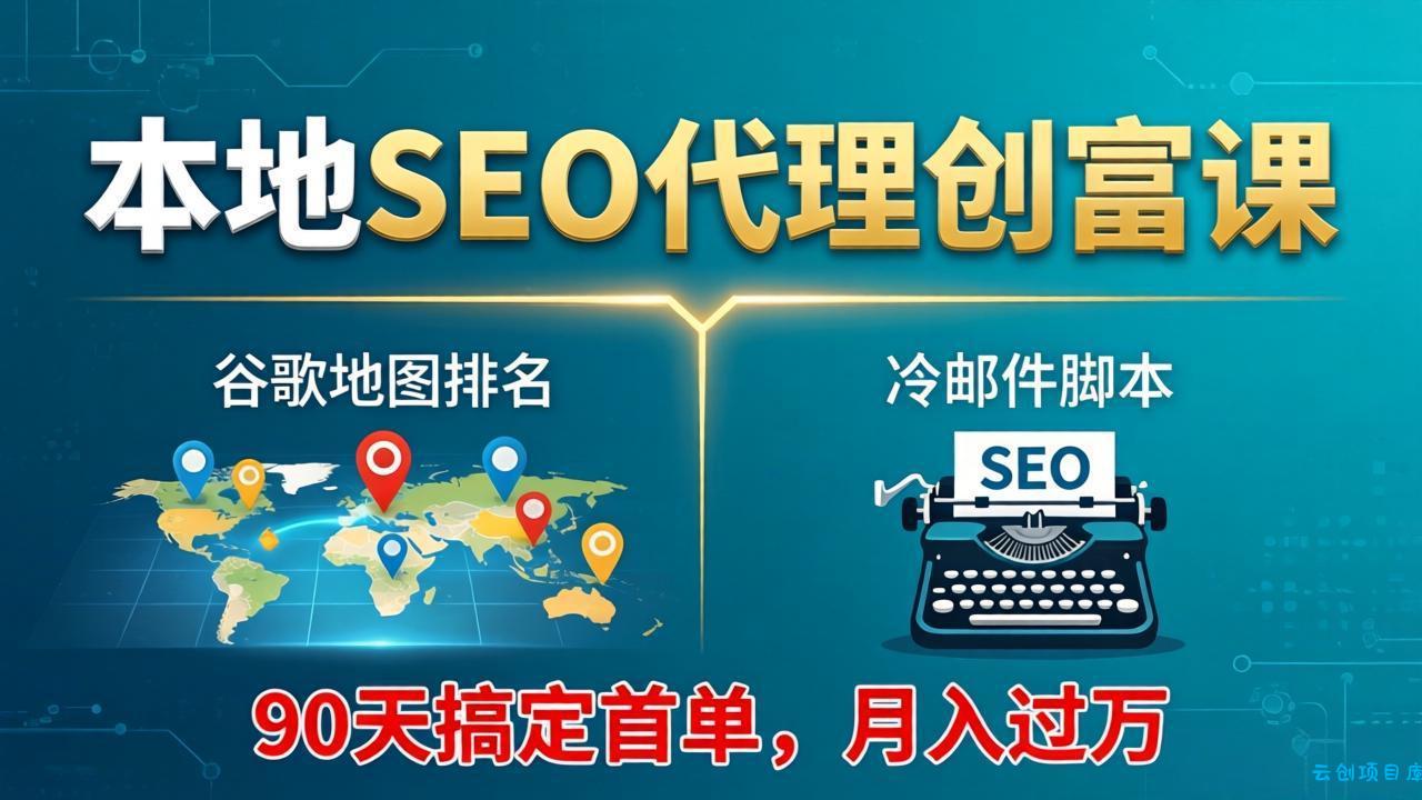 本地SEO代理创富课：谷歌地图排名+冷邮件脚本，90天搞定首单，月入过万实战体系-云创项目库