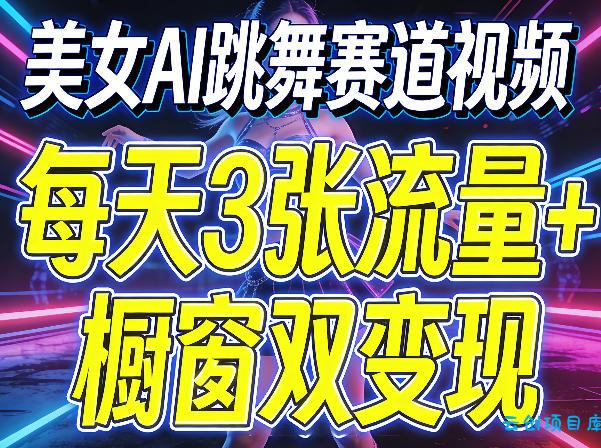 美女AI跳舞赛道视频，每天3张流量+橱窗双变现，新手保姆级制作教学-云创项目库