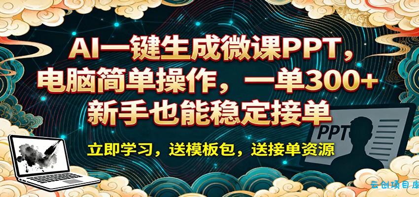 AI 一键生成微课PPT，电脑简单操作，一单 300+，新手也能稳定接单-云创项目库