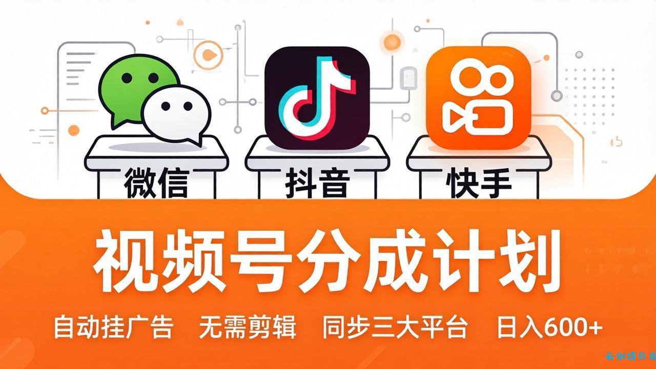 视频号分成计划：发视频自动挂广告，无需剪辑同步三大平台，单号轻松日入600+-云创项目库