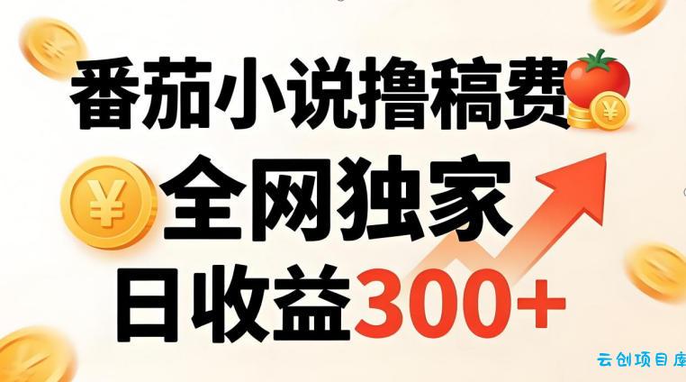 番茄撸稿费，稳定日收益300+，全网独家，副业必看，小白易上手，超级简单【揭秘】-云创项目库