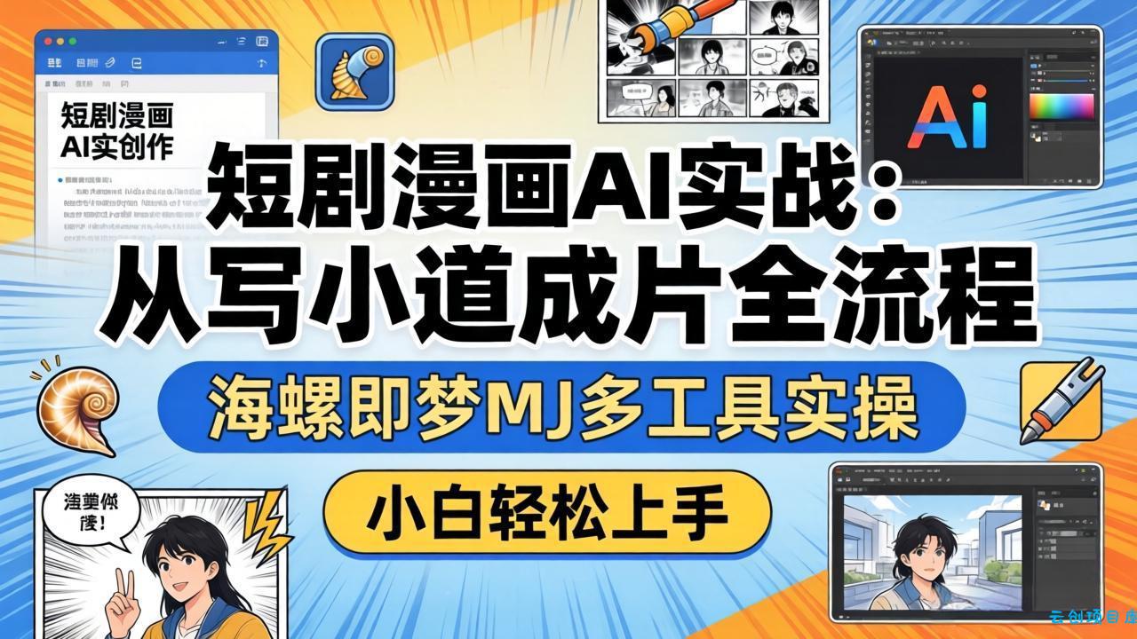 短剧漫画AI实战：从写小说到成片全流程，海螺即梦MJ多工具实操，小白轻松上手-云创项目库