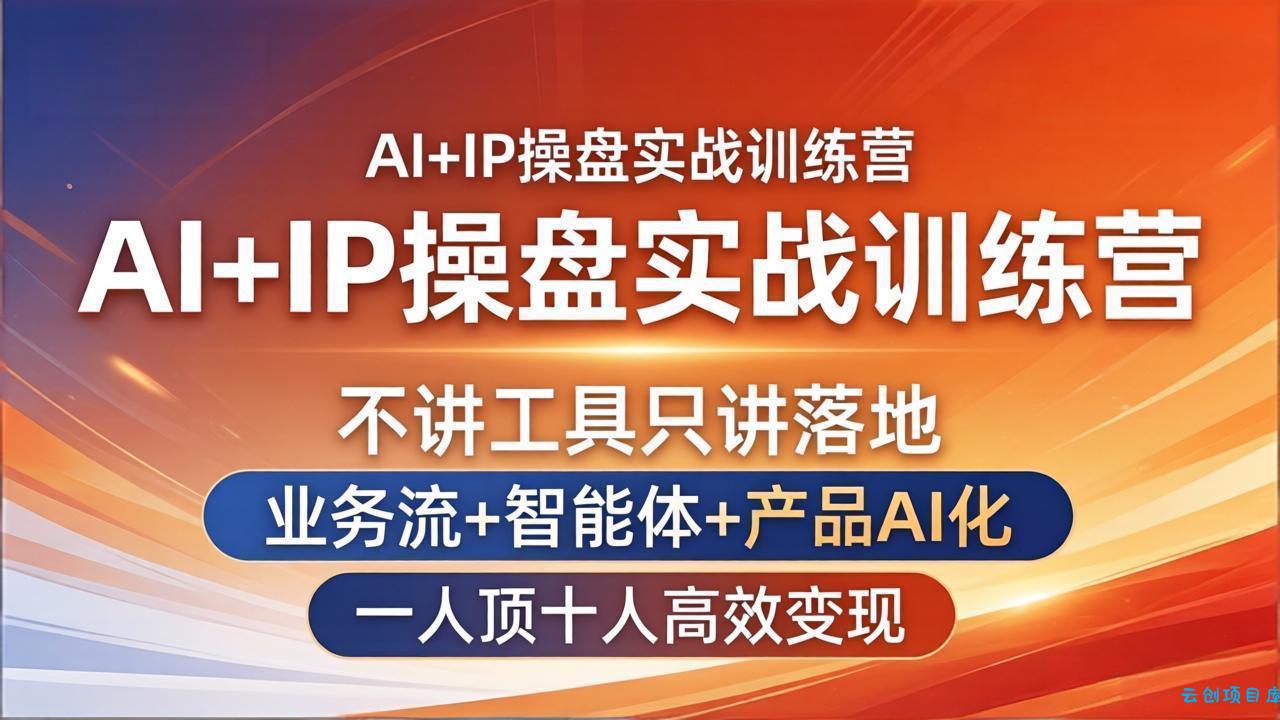AI+IP操盘实战训练营：不讲工具只讲落地，业务流+智能体+产品AI化，一人顶十人高效变现-云创项目库