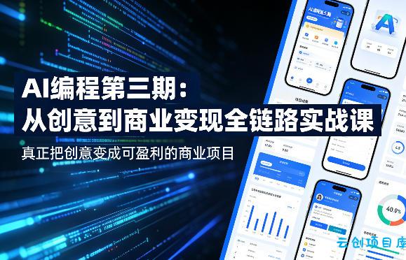 AI编程第三期，从创意到商业变现的全链路实战课，真正把创意变成可盈利的商业项目-云创项目库