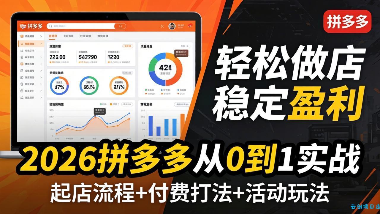 2026拼多多从0到1实战-4月更新：最新起店流程+付费打法+活动玩法，轻松做店稳定盈利-云创项目库