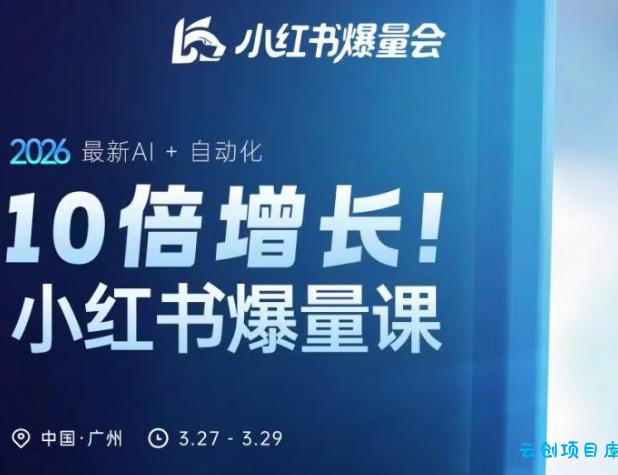 10倍增长小红书爆量会3月27-29号线下课，2026最新AI+自动化-云创项目库