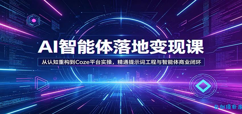 AI智能体落地变现课：从认知重构到Coze平台实操，精通提示词工程与智能体商业闭环-云创项目库