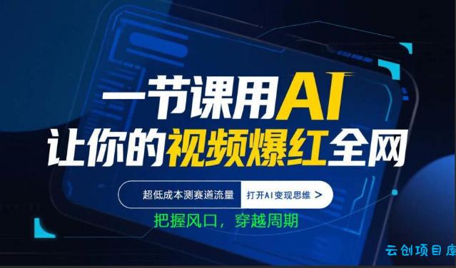 一节课用AI让你的视频爆红全网，超低成本测赛道流量，打开AI变现思维，把握风口，穿越周期-云创项目库