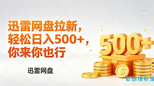 迅雷网盘锐评拉新，轻松日入几张，小白副业首选-云创项目库