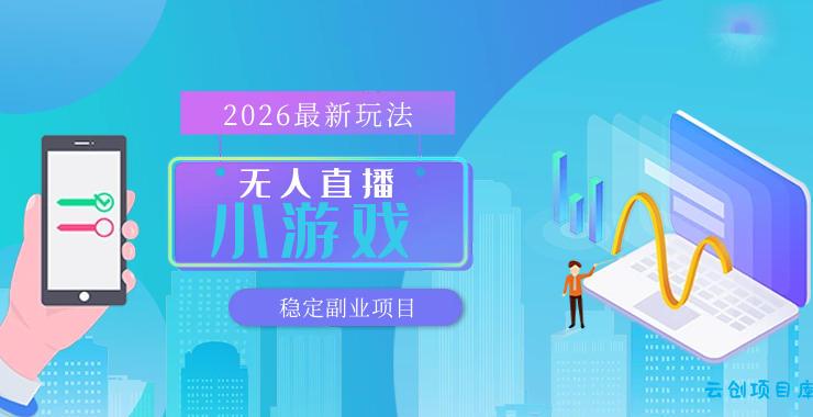 【最新技术】无人小游戏直播，一天搞几百+，独家技术，独家软件，可矩阵开播，长期稳定【内部揭秘】-云创项目库