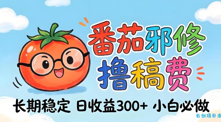 番茄撸金术：日入300+稳如泰山！独家玩法曝光，操作门槛极低，无需经验，小白闭眼上车【揭秘】-云创项目库