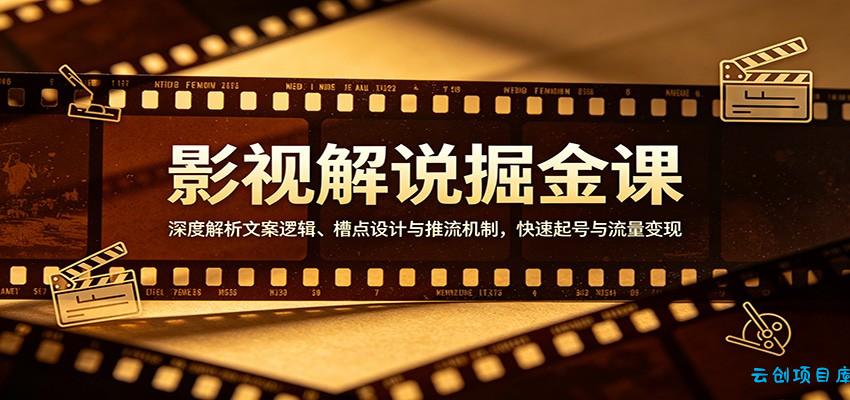 影视解说掘金课：深度解析文案逻辑、槽点设计与推流机制，快速起号与流量变现-云创项目库