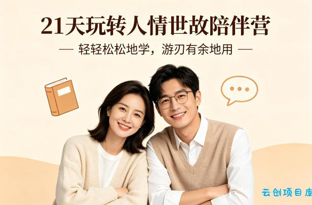 21天玩转人情世故陪伴营-文字稿，轻轻松松地学，游刃有余地用-云创项目库