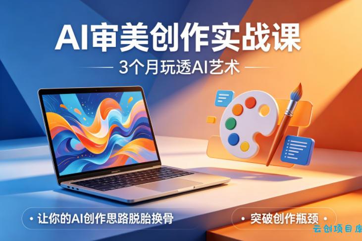AI审美创作实战课，3个月玩透AI艺术，让你的AI创作思路脱胎换骨，突破创作瓶颈-云创项目库