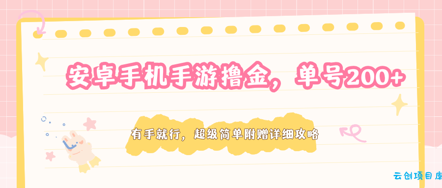 安卓手机手游撸金，单号200+，超级简单附赠详细攻略-云创项目库