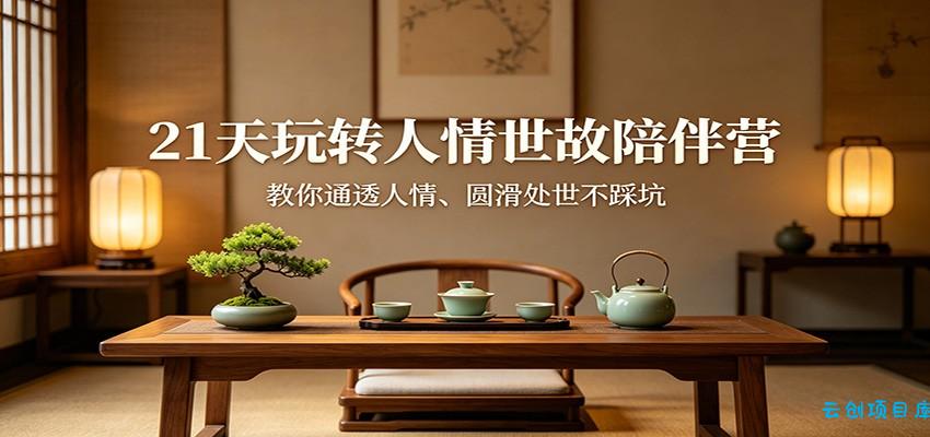 21天玩转人情世故陪伴营：教你通透人情、圆滑处世不踩坑-云创项目库