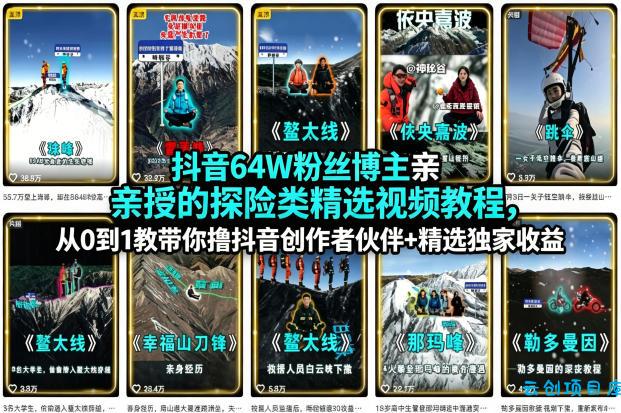 抖音64W粉丝博主亲授的探险类精选视频教程，从0到1教带你撸抖音创作者伙伴+精选独家收益-云创项目库