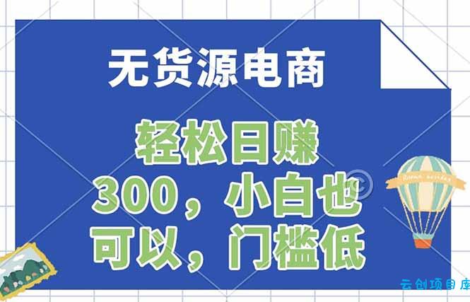 无货源电商，一件代发，日赚300，附详细实操教程-云创项目库