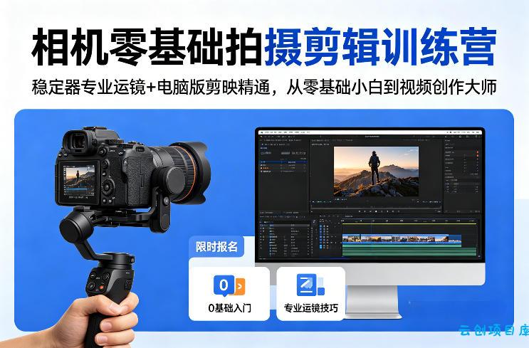 相机零基础拍摄剪辑训练营：稳定器专业运镜+电脑版剪映精通，从零基础小白到视频创作大师-云创项目库