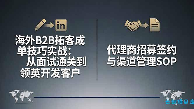 海外B2B拓客成单技巧实战：从面试通关到领英开发客户，代理商招募签约与渠道管理SOP-云创项目库