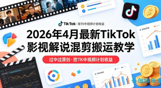 26年4月最新TikTok影视解说混剪搬运教学，过中过原创，撸TK中视频计划收益-云创项目库