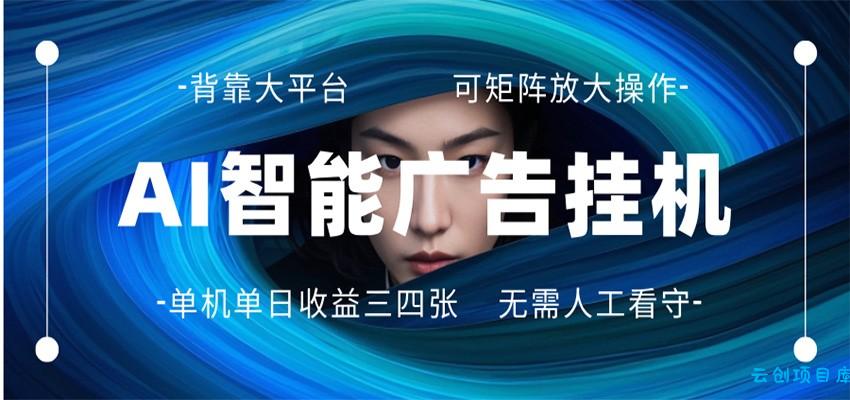 AI 智能广告挂机 全自动ai脚本运行 日入300-400无需人工看守 长期稳定 可矩阵放大-云创项目库