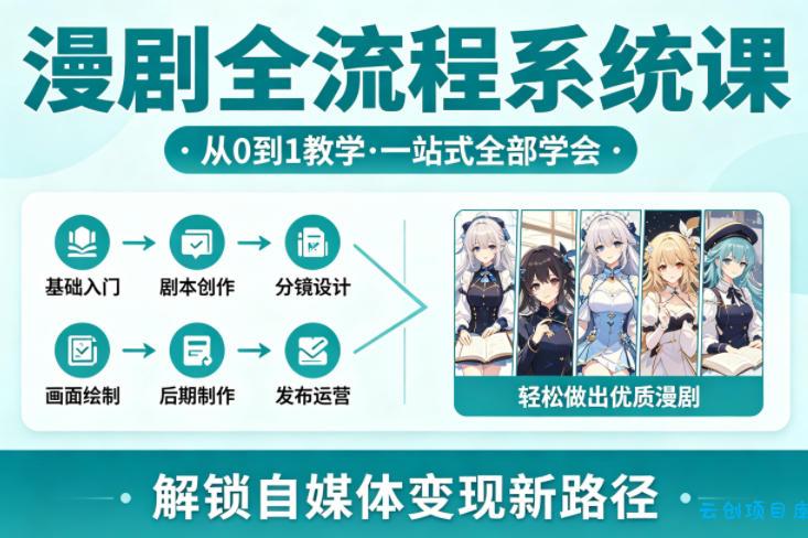 漫剧全流程系统课，从0到1教学，一站式全部学会，轻松做出优质漫剧，解锁自媒体变现新路径-云创项目库
