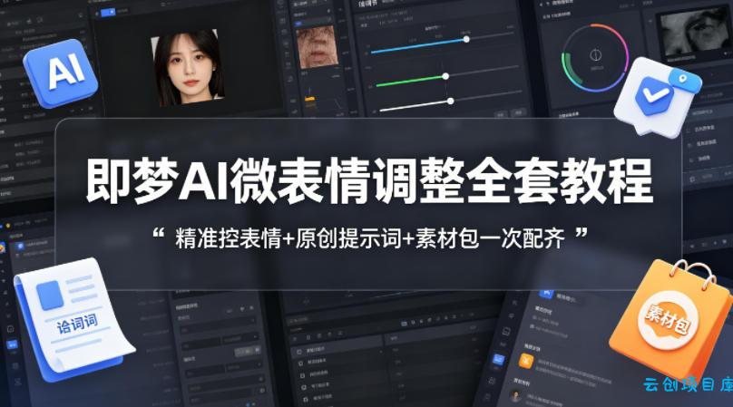 即梦AI微表情调整全套教程，精准控表情+原创提示词+素材包一次配齐-云创项目库