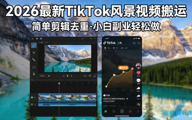 2026最新TikTok风景视频搬运简单剪辑去重小白副业月入 8000-云创项目库