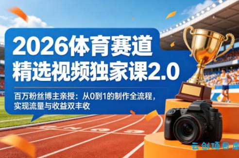 2026体育赛道精选视频独家课2.0，百万粉丝博主亲授：从0到1的制作全流程，实现流量与收益双丰收-云创项目库