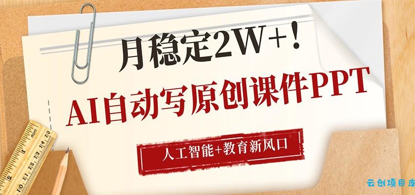 AI自动写原创课件PPT，人工智能+教育新AI风口，月稳定2W+-云创项目库