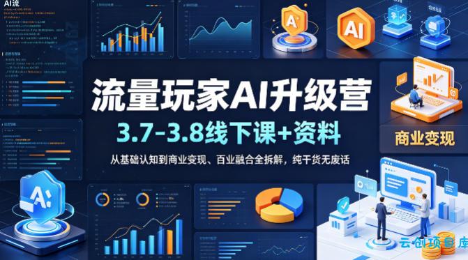 流量玩家AI升级营(3.7-3.8线下课和资料)，从基础认知到商业变现、百业融合全拆解，纯干货无废话-云创项目库