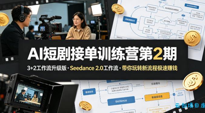 AI短剧接单训练营第2期，3+2工作流升级版，Seedance 2.0工作流，带你玩转新流程极速賺钱-云创项目库