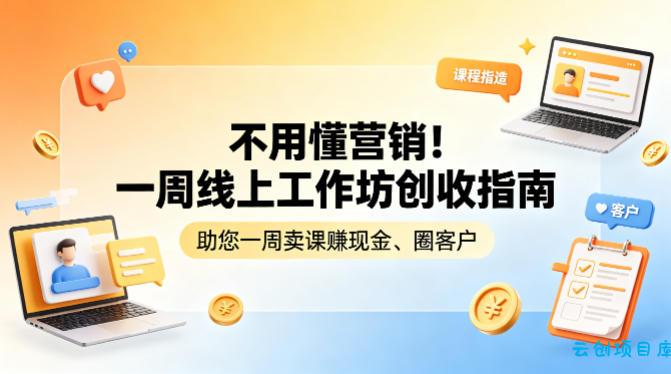 不用懂营销！一周线上工作坊创收指南，助您一周卖课賺现金、圈客户-云创项目库