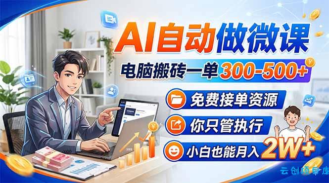 AI自动做微课，电脑搬砖一单300-500+，免费接单资源，你只管执行，小白也能月入2W+-云创项目库