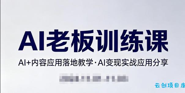 内容AI老板训练课，AI+内容应用落地教学，AI变现的实战应用分享-云创项目库