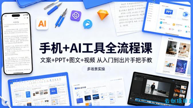 手机+AI工具全流程课，文案+PPT+图文+视频，从入门到出片手把手教，多场景实操-云创项目库