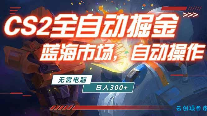 全球游戏CS2饰品交易平台自动批量捡漏赚米，小白轻松入门，包教包会，手机即可完成全部操作...-云创项目库