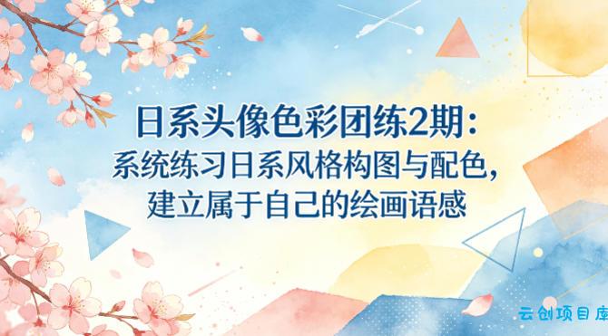 日系头像色彩团练2期：系统练习日系风格构图与配色，建立属于自己的绘画语感-云创项目库