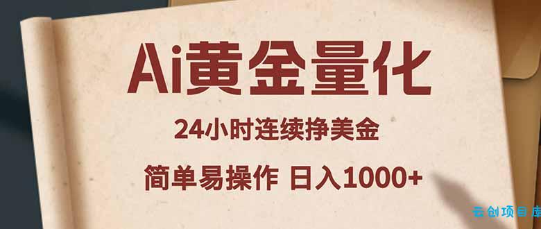 Ai黄金量化，24小时连续挣美金，小白轻松入手，简单易操作，日入1000+-云创项目库