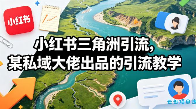 小红书三角洲引流，某私域大佬出品的引流教学-云创项目库