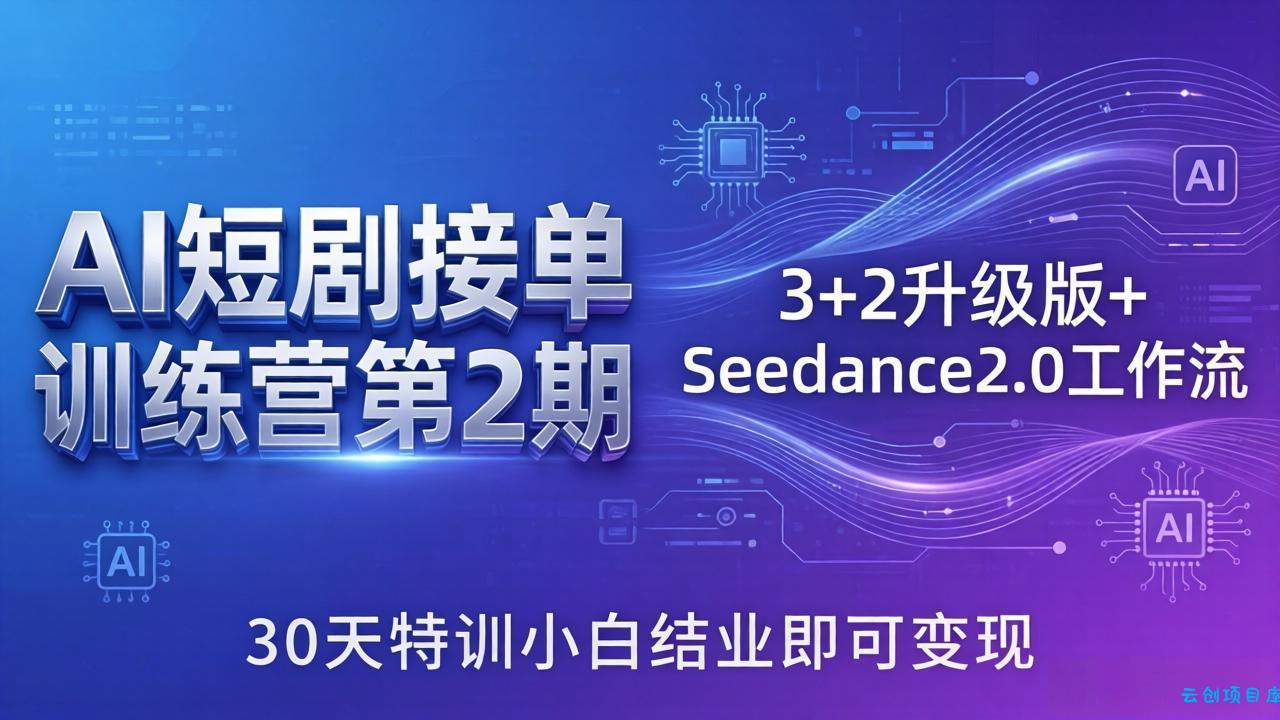 AI短剧接单训练营第2期：3+2升级版+Seedance2.0工作流，30天特训小白结业即可变现-云创项目库