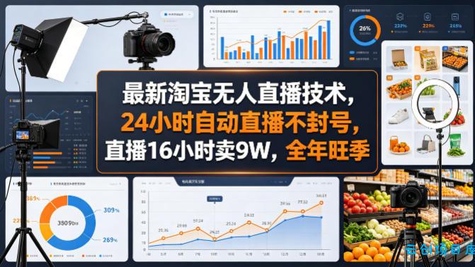 最新淘宝无人直播技术，24小时自动直播不封号，直播16小时卖9W，全年旺季【揭秘】-云创项目库