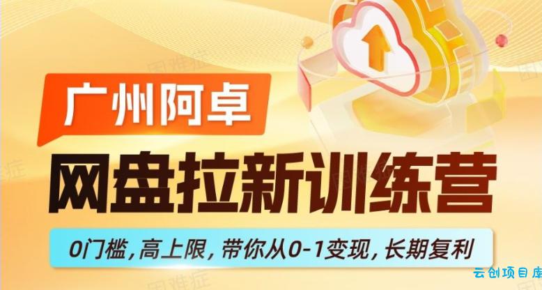 网盘拉新训练营，0门槛，高上限，带你从0-1变现，长期复利-云创项目库