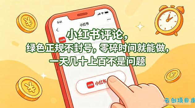 小红书评论，绿色正规不封号，零碎时间就能做，一天几十上百不是问题【揭秘】-云创项目库